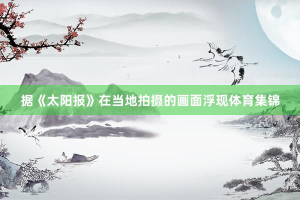 据《太阳报》在当地拍摄的画面浮现体育集锦