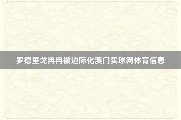 罗德里戈冉冉被边际化澳门买球网体育信息