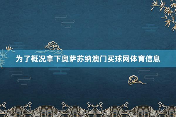为了概况拿下奥萨苏纳澳门买球网体育信息