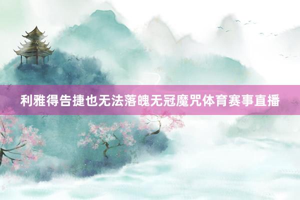 利雅得告捷也无法落魄无冠魔咒体育赛事直播