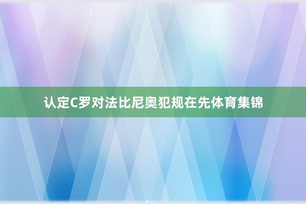 认定C罗对法比尼奥犯规在先体育集锦