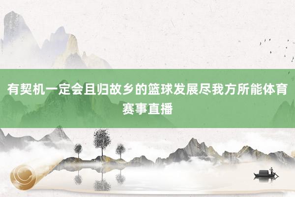 有契机一定会且归故乡的篮球发展尽我方所能体育赛事直播