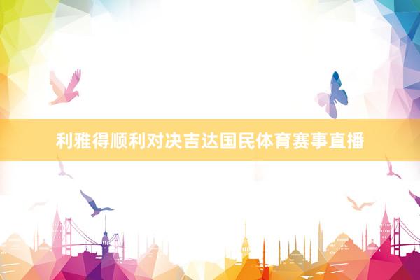 利雅得顺利对决吉达国民体育赛事直播