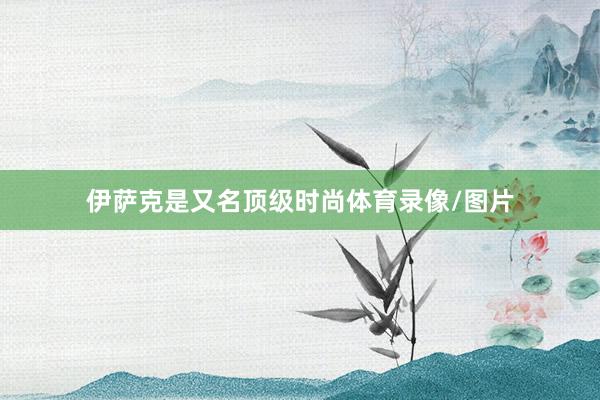 伊萨克是又名顶级时尚体育录像/图片