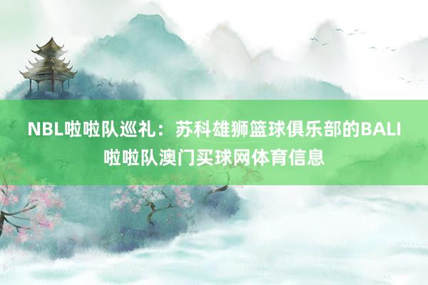 NBL啦啦队巡礼:苏科雄狮篮球俱乐部的BALI啦啦队澳门买球网体育信息