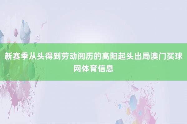 新赛季从头得到劳动阅历的高阳起头出局澳门买球网体育信息