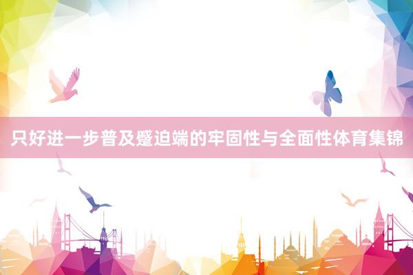 只好进一步普及蹙迫端的牢固性与全面性体育集锦