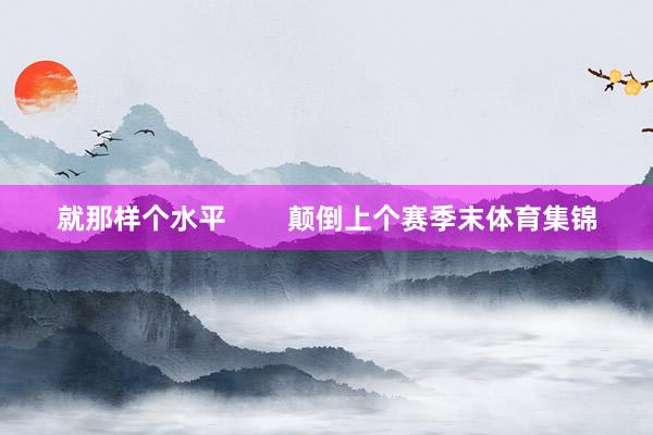 就那样个水平 颠倒上个赛季末体育集锦