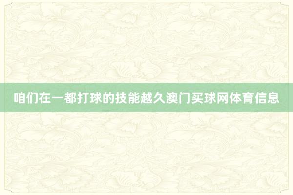 咱们在一都打球的技能越久澳门买球网体育信息
