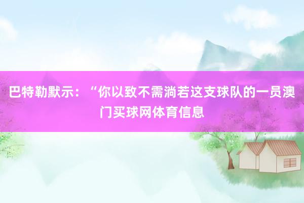 巴特勒默示：“你以致不需淌若这支球队的一员澳门买球网体育信息