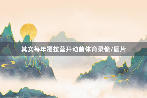 其实每年覆按营开动前体育录像/图片