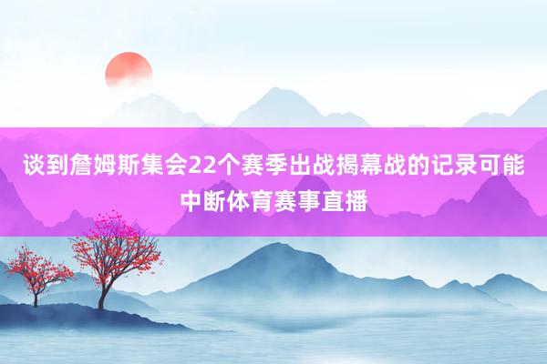 谈到詹姆斯集会22个赛季出战揭幕战的记录可能中断体育赛事直播