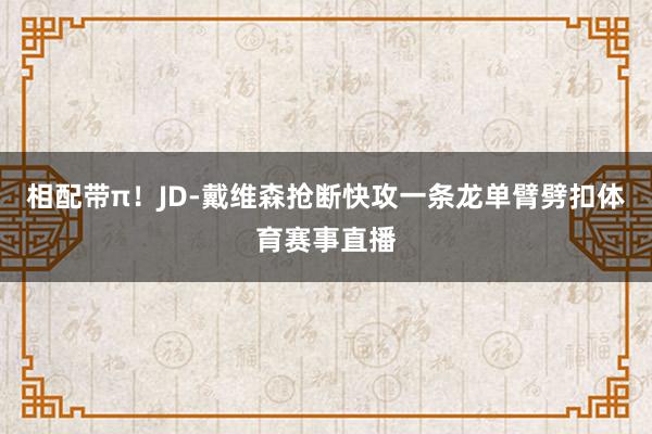 相配带π!JD-戴维森抢断快攻一条龙单臂劈扣体育赛事直播