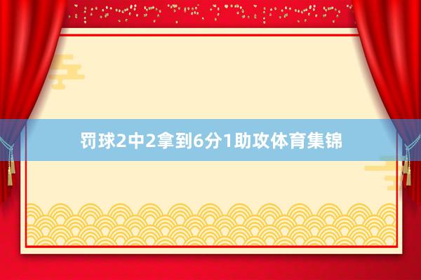 罚球2中2拿到6分1助攻体育集锦