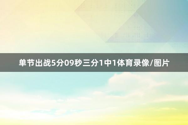 单节出战5分09秒三分1中1体育录像/图片