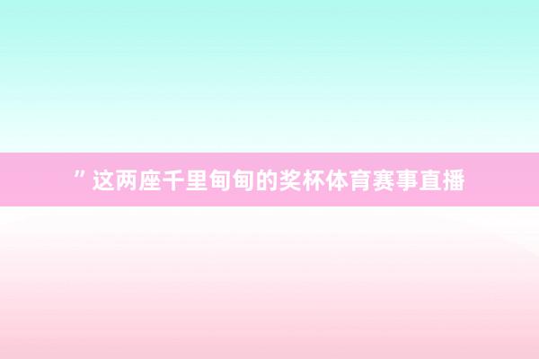 ”这两座千里甸甸的奖杯体育赛事直播