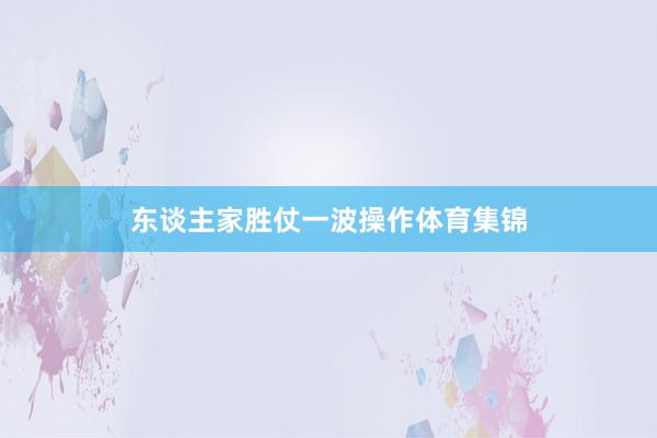 东谈主家胜仗一波操作体育集锦