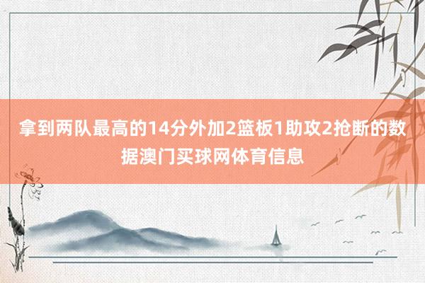 拿到两队最高的14分外加2篮板1助攻2抢断的数据澳门买球网体育信息