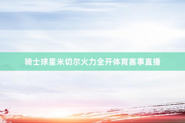 骑士球星米切尔火力全开体育赛事直播