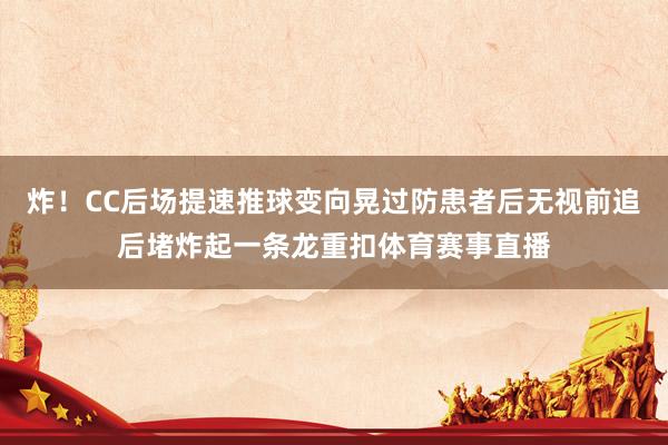 炸！CC后场提速推球变向晃过防患者后无视前追后堵炸起一条龙重扣体育赛事直播