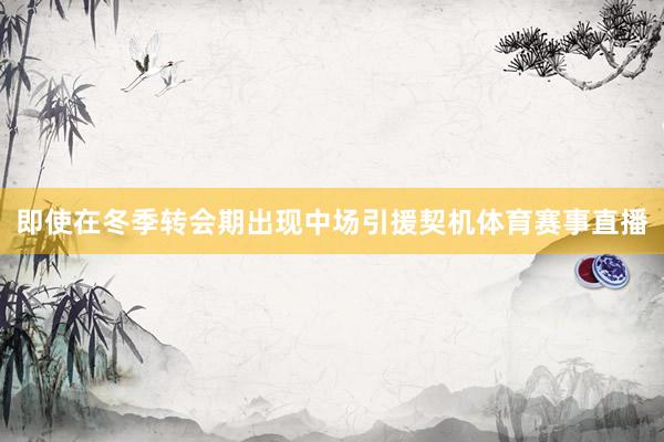 即使在冬季转会期出现中场引援契机体育赛事直播
