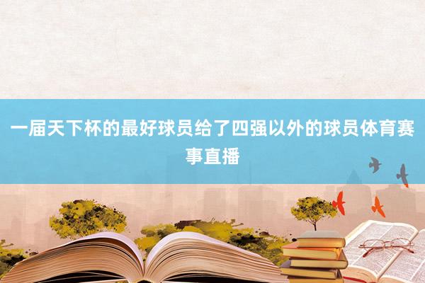 一届天下杯的最好球员给了四强以外的球员体育赛事直播