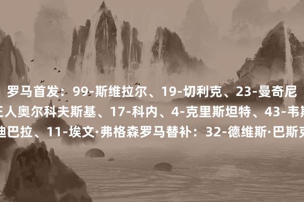 罗马首发：99-斯维拉尔、19-切利克、23-曼奇尼、22-埃尔莫索、24-王人奥尔科夫斯基、17-科内、4-克里斯坦特、43-韦斯利、18-苏莱、21-迪巴拉、11-埃文·弗格森罗马替补：32-德维斯·巴斯克斯、95-戈里尼、2-伦施、66-桑加雷、76-雅各布·米拉、87-吉拉迪、12-王人米卡斯、61-皮西利、69-穆罕穆德·巴、3-安安逸诺、92-沙拉维、9-多夫比克热那亚首发：39-索马里瓦、5-厄斯蒂高、34-奥托亚、22-约翰·巴斯克斯、15-库菲、32-弗伦德鲁普、17-马利诺夫斯基、77-埃勒特森、3-阿隆·马丁、9-维克托·维蒂尼亚、18-埃库班热那亚替补：35-利肖诺克、20-萨贝利、27-马坎达利、2-托尔斯比、76-文图里诺、73-马西尼、8-斯坦丘、14-让·奥纳纳、40-塞杜·菲尼、23-卡博尼、21-埃卡托【本场比赛两边首发阵型图】【近期战绩及交锋历史】    澳门买球网体育信息