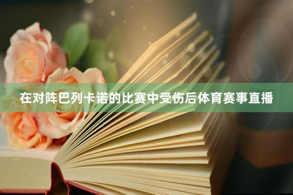 在对阵巴列卡诺的比赛中受伤后体育赛事直播