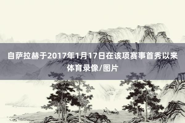 自萨拉赫于2017年1月17日在该项赛事首秀以来体育录像/图片