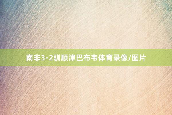 南非3-2驯顺津巴布韦体育录像/图片