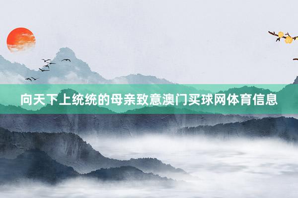 向天下上统统的母亲致意澳门买球网体育信息