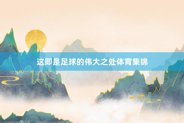 这即是足球的伟大之处体育集锦