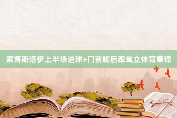 索博斯洛伊上半场进球+门前脚后跟耸立体育集锦