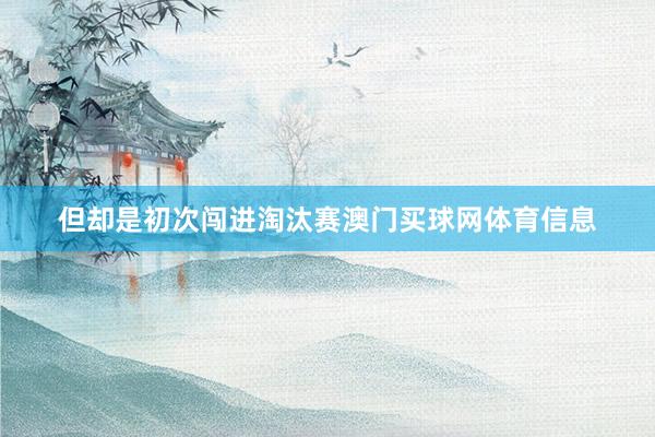 但却是初次闯进淘汰赛澳门买球网体育信息
