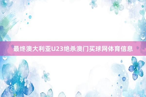 最终澳大利亚U23绝杀澳门买球网体育信息