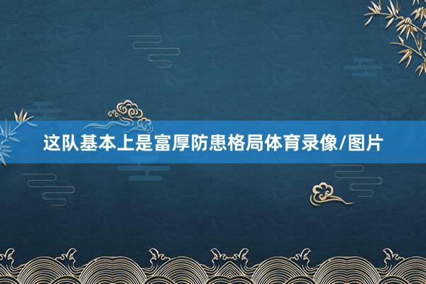 这队基本上是富厚防患格局体育录像/图片