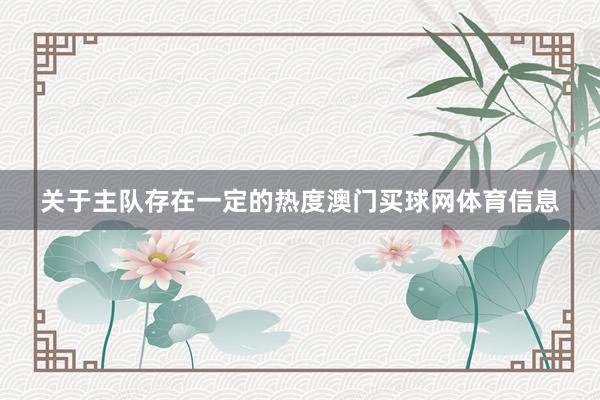 关于主队存在一定的热度澳门买球网体育信息