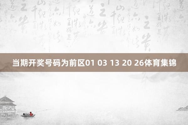 当期开奖号码为前区01 03 13 20 26体育集锦