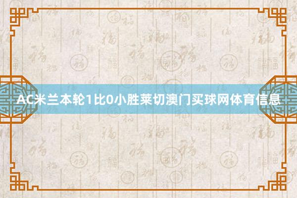 AC米兰本轮1比0小胜莱切澳门买球网体育信息