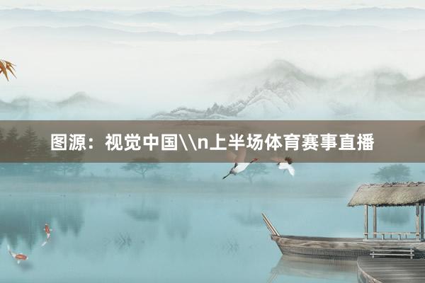 图源：视觉中国\n上半场体育赛事直播
