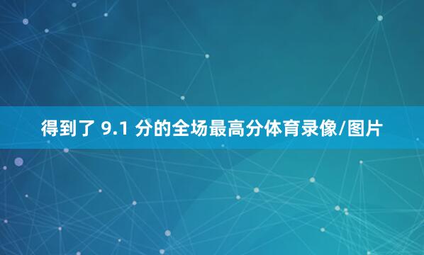 得到了 9.1 分的全场最高分体育录像/图片