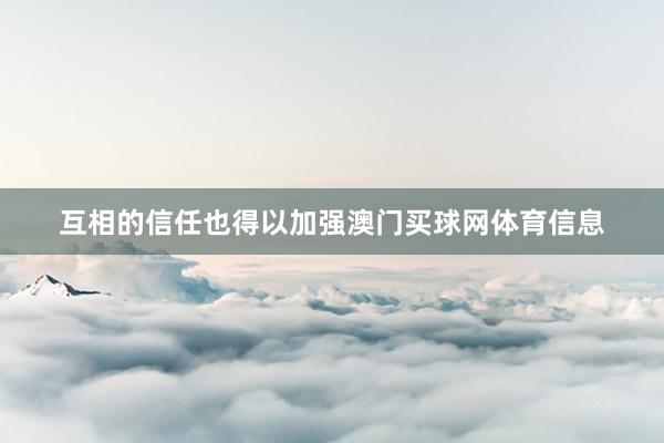 互相的信任也得以加强澳门买球网体育信息