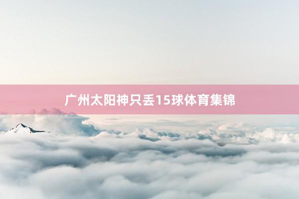 广州太阳神只丢15球体育集锦