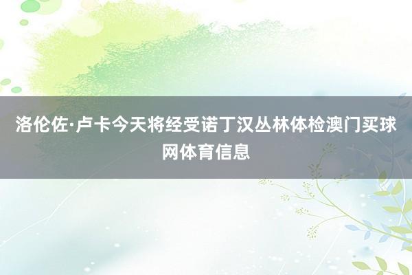 洛伦佐·卢卡今天将经受诺丁汉丛林体检澳门买球网体育信息