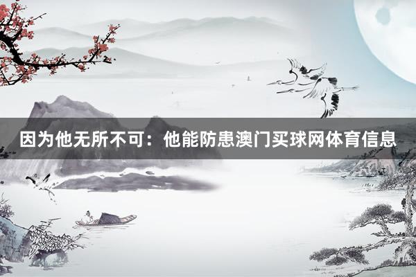 因为他无所不可：他能防患澳门买球网体育信息