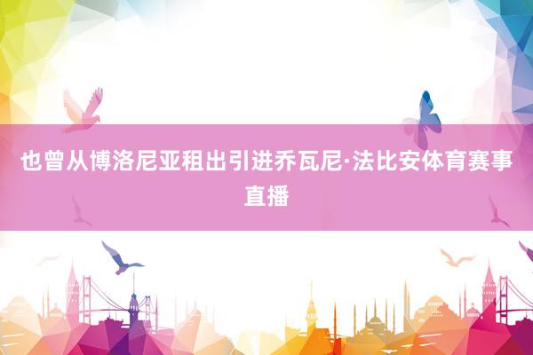也曾从博洛尼亚租出引进乔瓦尼·法比安体育赛事直播