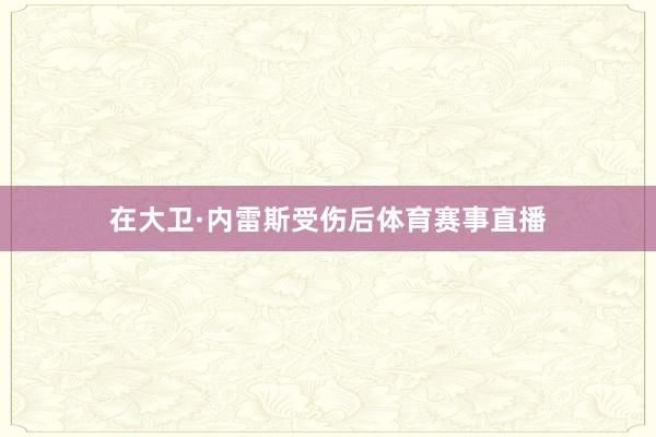 在大卫·内雷斯受伤后体育赛事直播