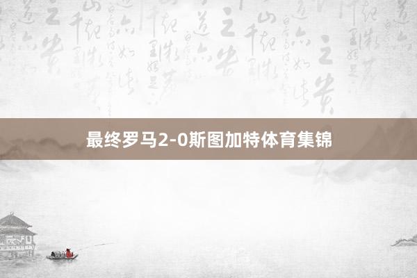 最终罗马2-0斯图加特体育集锦