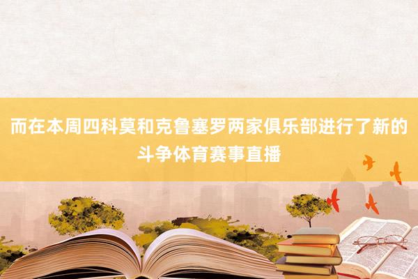 而在本周四科莫和克鲁塞罗两家俱乐部进行了新的斗争体育赛事直播