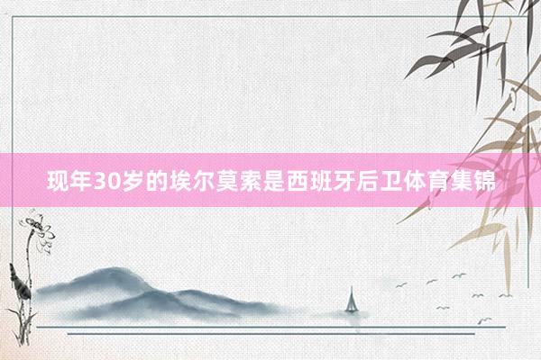 现年30岁的埃尔莫索是西班牙后卫体育集锦